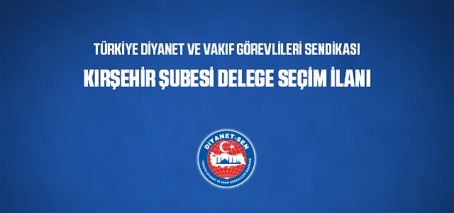 TÜRKİYE DİYANET VE VAKIF GÖREVLİLERİ SENDİKASI KIRŞEHİR ŞUBESİ DELEGE SEÇİM İLANI